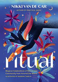 Ritual: Magical Celebrations of Nature and Community from Around the World by Nikki Van De Car