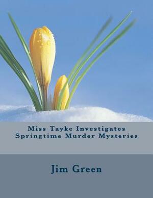 Miss Tayke Investigates Springtime Murder Mysteries by Jim Green