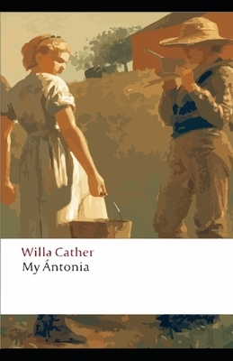 My Antonia: Willa Cather (literature, Classics) [Annotated] by Willa Cather