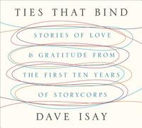 Ties That Bind: Stories of Love and Gratitude from the First Ten Years of Storycorps by David Isay