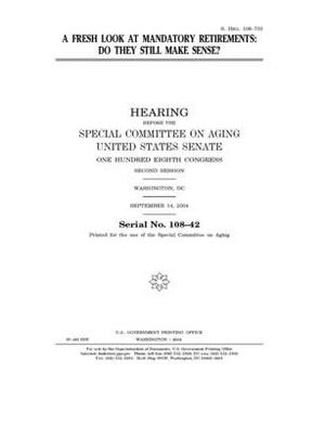 A fresh look at mandatory retirements: do they still make sense? by United States Congress, United States Senate, Special Committee on Aging (senate)