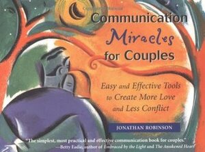 Communication Miracles for Couples: Easy and Effective Tools to Create More Love and Less Conflict by Jonathan Robinson