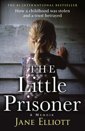 The Little Prisoner: How a childhood was stolen and a trust betrayed by Jane Elliott