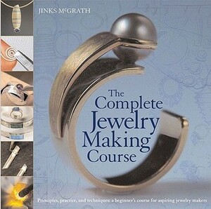 The Complete Jewelry Making Course: Principles, Practice and Techniques: A Beginner's Course for Aspiring Jewelry Makers by Jinks McGrath