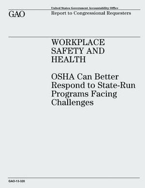 Workplace Safety and Health: OSHA Can Better Respond to State-Run Programs Facing Challenges by U. S. Government Accountability Office