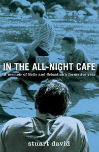 In the All-Night Café: A Memoir of Belle and Sebastian's Formative Year by Stuart David