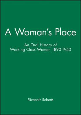 A Woman's Place: An Oral History of Working-Class Women 1890-1940 by Elizabeth Roberts