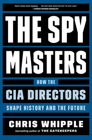The Spymasters: How the CIA Directors Shape History and the Future by Chris Whipple