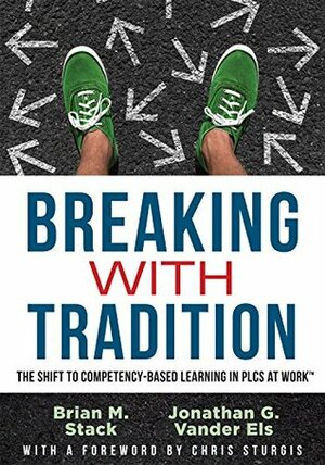 Breaking With Tradition: The Shift to Competency-Based Learning in PLCs (Why You Should Switch to Student-Centered Learning for All) by Jonathan G. Vander Els, Brian M. Stack