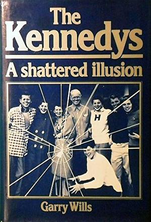 The Kennedys: A Shattered Illusion by Garry Wills