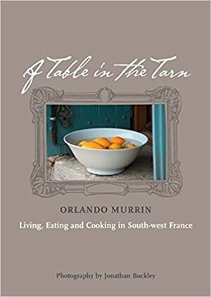 A Table In The Tarn: Living, Eating And Cooking In South West France by Orlando Murrin