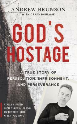 God's Hostage: A True Story of Persecution, Imprisonment, and Perseverance by Andrew Brunson, Craig Borlase