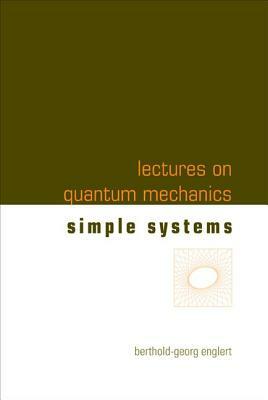 Lectures on Quantum Mechanics - Volume 2: Simple Systems by Berthold-Georg Englert