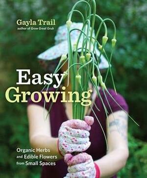 Easy Growing: Organic Herbs and Edible Flowers from Small Spaces by Gayla Trail