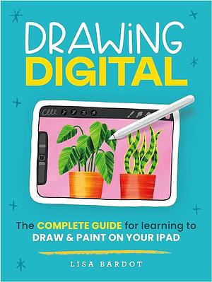 Drawing Digital: The Complete Guide for Learning to Draw & Paint on Your iPad by Lisa Bardot, Lisa Bardot