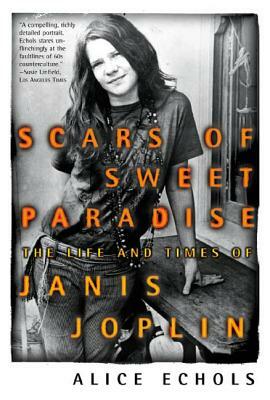 Scars of Sweet Paradise: The Life and Times of Janis Joplin by Alice Echols