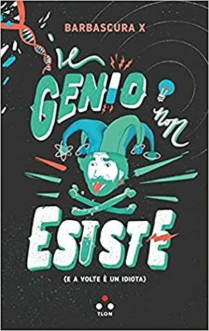 Il genio non esiste: e a volte è un idiota by Barbascura X