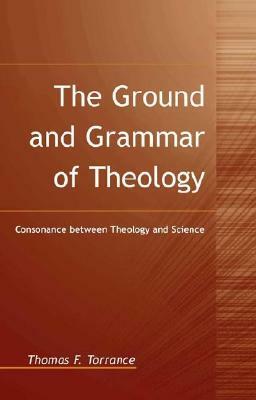 The Ground and Grammar of Theology by Thomas F. Torrance