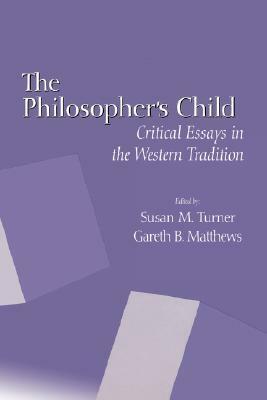 The Philosopher's Child: Critical Perspectives in the Western Tradition by Gareth B. Matthews, Susan M. Turner