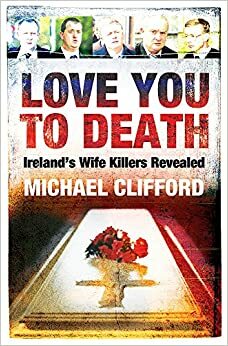 Love You To Death: Ireland's wife killers revealed by Michael Clifford