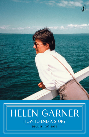 How to End a Story: Diaries: 1995–1998 by Helen Garner