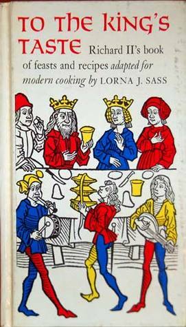 To the King's Taste: Richard II's Book of Feasts and Recipes Adapted for Modern Cooking by Lorna J. Sass