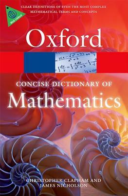 The Concise Oxford Dictionary of Mathematics by Christopher Clapham, James Nicholson