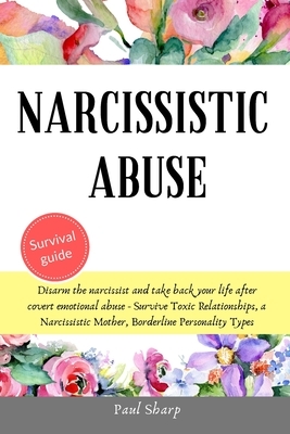 Narcissistic Abuse: Disarm the Narcissist and Take Back Your Life After Covert Emotional Abuse - Survive Toxic Relationships, a Narcissist by Paul Sharp