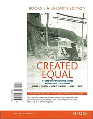 Created Equal: A History of the United States, Volume 1: To 1877 by Tim Borstelmann, Vicki L. Ruiz, Peter Wood, Jacqueline A. Jones, Elaine Tyler May