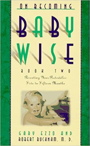 On Becoming Baby Wise II: Parenting Your Pre-Toddler Five to Fifteen Months by Gary Ezzo