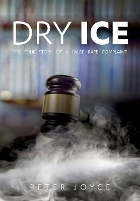Dry Ice: The True Story of a False Rape Complaint by Peter Joyce