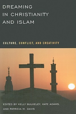Dreaming in Christianity and Islam: Culture, Conflict, and Creativity by 