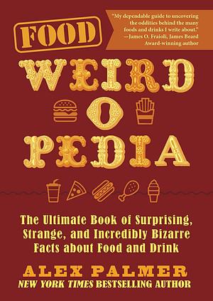 Food Weird-o-Pedia: The Ultimate Book of Surprising, Strange, and Incredibly Bizarre Facts about Food and Drink by Alex Palmer