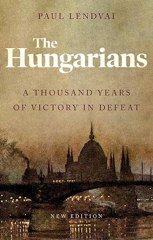 The Hungarians: A Thousand Years of Victory in Defeat by Paul Lendvai, Jefferson Decker