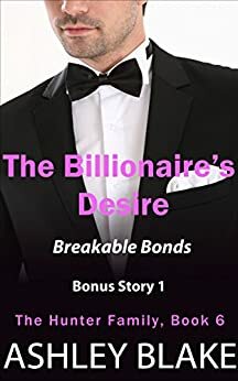 The Billionaire's Desire Bonus Book 4: Breakable Bonds, Part 1 of 2 by Ashley Blake
