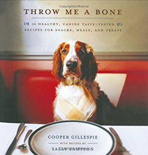 Throw Me a Bone: 50 Healthy, Canine Taste-Tested Recipes for Snacks, Meals, and Treats by Cooper Gillespie