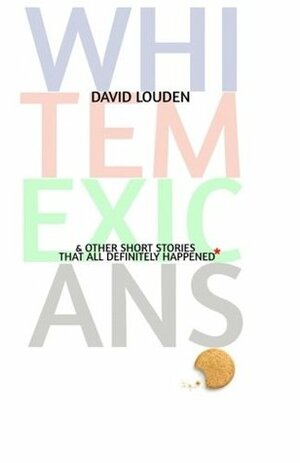White Mexicans (& Other Short Stories That All Definitely Happened*) by David Louden