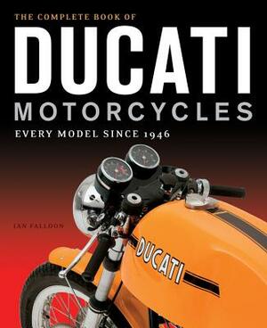 The Complete Book of Ducati Motorcycles: Every Model Since 1946 by Ian Falloon