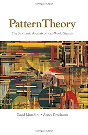 Pattern Theory: The Stochastic Analysis of Real-World Signals by David Mumford, Agnès Desolneux