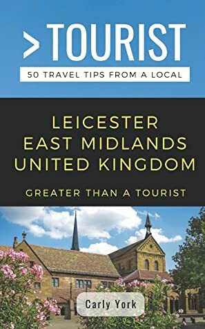 GREATER THAN A TOURIST-LEICESTER EAST MIDLANDS UNITED KINGDOM: 50 Travel Tips from a Local by Greater Than a Tourist, Carly York