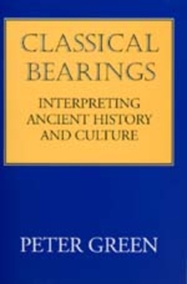 Classical Bearings: Interpreting Ancient History and Culture by Peter Green