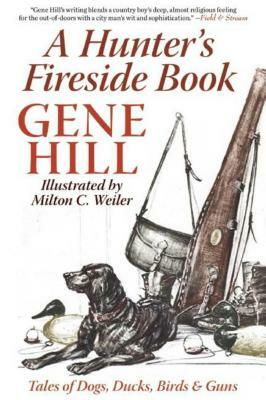 A Hunter's Fireside Book: Tales of Dogs, Ducks, Birds & Guns by Gene Hill