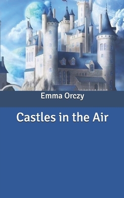 Castles in the Air by Emma Orczy