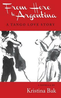 From Here to Argentina: A Tango Love Story by Kristina Bak