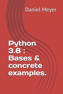 Python 3.8: Bases & concrete examples. by Daniel Meyer