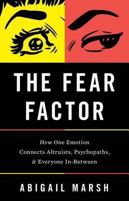 The Fear Factor: How One Emotion Connects Altruists, Psychopaths, and Everyone In-Between by Abigail Marsh
