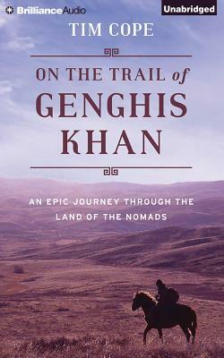 On the Trail of Genghis Khan: An Epic Journey Through the Land of the Nomads by Tim Cope