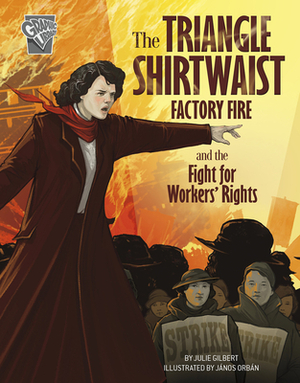 The Triangle Shirtwaist Factory Fire and the Fight for Workers' Rights by Julie Gilbert