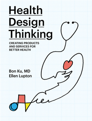 Health Design Thinking: Creating Products and Services for Better Health by Bon Ku, Ellen Lupton