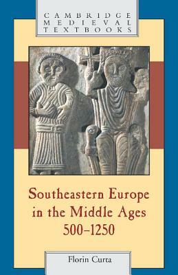 Southeastern Europe in the Middle Ages, 500-1250 by Florin Curta